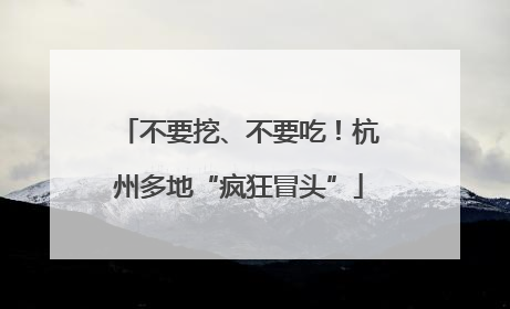 不要挖、不要吃！杭州多地“疯狂冒头”