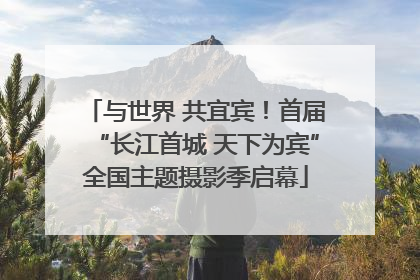 与世界 共宜宾！首届“长江首城 天下为宾”全国主题摄影季启幕