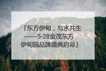 东方伊甸，与水共生——5·28金茂东方伊甸园品牌盛典启幕