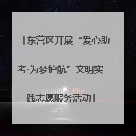 东营区开展“爱心助考·为梦护航”文明实践志愿服务活动