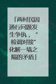 两村民因通行问题发生争执，“检调对接”化解一墙之隔的矛盾
