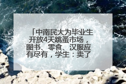 中南民大为毕业生开放4天跳蚤市场，图书、零食、汉服应有尽有，学生：卖了几十个手串