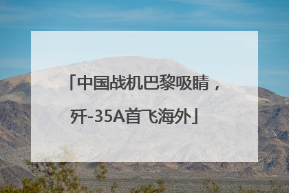 中国战机巴黎吸睛，歼-35A首飞海外