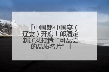 中国郎·中国宴（辽宴）开席！郎酒定制辽菜打造“可品尝的品质名片”