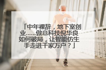 中年裸辞，地下室创业……傲意科技倪华良如何破局，让智能仿生手走进千家万户？
