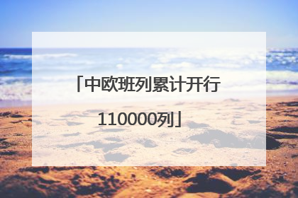 中欧班列累计开行110000列