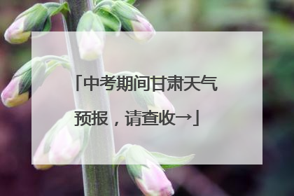 中考期间甘肃天气预报，请查收→