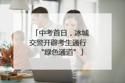 中考首日，冰城交警开辟考生通行“绿色通道”