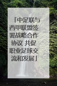 中足联与西甲联盟签署战略合作协议 共促职业足球交流和发展