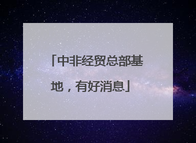 中非经贸总部基地，有好消息