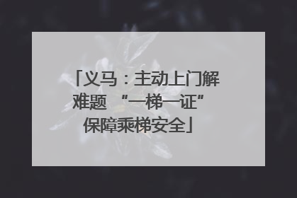 义马：主动上门解难题 “一梯一证”保障乘梯安全