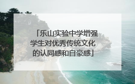 乐山实验中学增强学生对优秀传统文化的认同感和自豪感