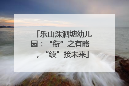 乐山洙泗塘幼儿园：“衔”之有略，“续”接未来