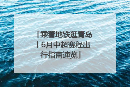 乘着地铁逛青岛丨6月中超赛程出行指南速览
