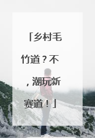 乡村毛竹道？不，潮玩新赛道！
