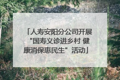 人寿安阳分公司开展“国寿义诊进乡村 健康消保惠民生”活动