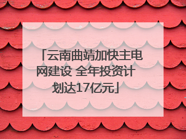 云南曲靖加快主电网建设 全年投资计划达17亿元