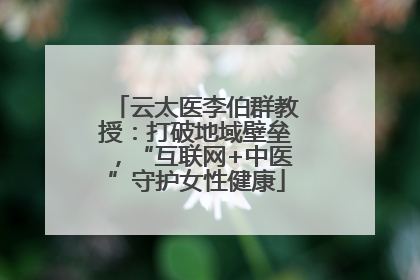 云太医李伯群教授：打破地域壁垒，“互联网+中医”守护女性健康