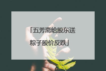 五芳斋给股东送粽子股价反跌
