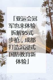 亚运会冠军也来体验拆解95式步枪，成都打造沉浸式国防教育新体验