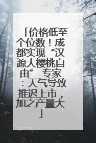 价格低至个位数！成都实现“汉源大樱桃自由” 专家：天气导致推迟上市，加之产量大