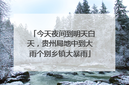 今天夜间到明天白天，贵州局地中到大雨个别乡镇大暴雨
