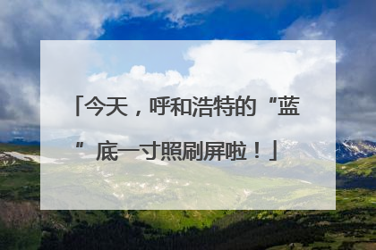 今天，呼和浩特的“蓝”底一寸照刷屏啦！