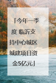 今年一季度 临沂支持中心城区城建项目资金5亿元