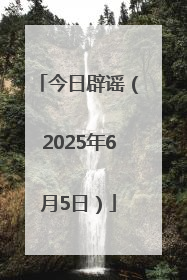今日辟谣（2025年6月5日）