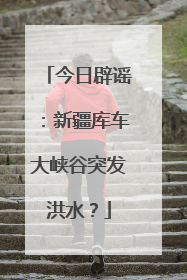 今日辟谣：新疆库车大峡谷突发洪水？