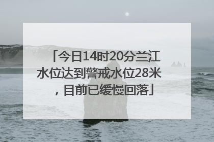 今日14时20分兰江水位达到警戒水位28米，目前已缓慢回落
