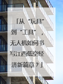 从“玩具”到“工具”，无人机如何书写江西低空经济新篇章？