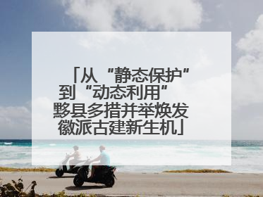 从“静态保护”到“动态利用” 黟县多措并举焕发徽派古建新生机