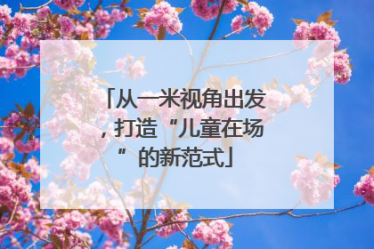 从一米视角出发，打造“儿童在场”的新范式