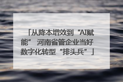 从降本增效到“AI赋能” 河南省管企业当好数字化转型“排头兵”