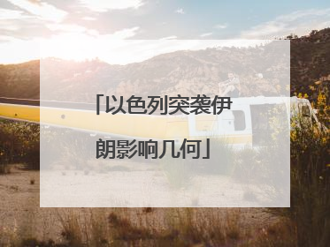以色列突袭伊朗影响几何