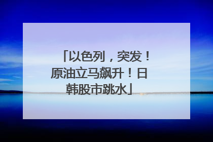 以色列，突发！原油立马飙升！日韩股市跳水
