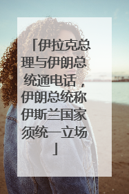 伊拉克总理与伊朗总统通电话，伊朗总统称伊斯兰国家须统一立场