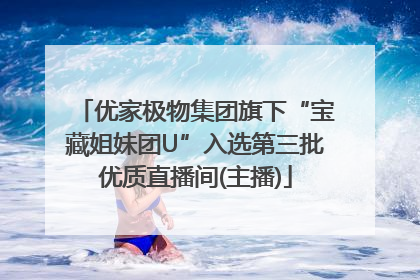 优家极物集团旗下“宝藏姐妹团U”入选第三批优质直播间(主播)