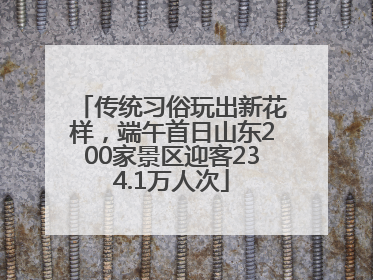 传统习俗玩出新花样，端午首日山东200家景区迎客234.1万人次
