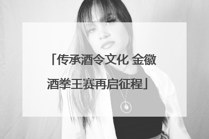 传承酒令文化 金徽酒拳王赛再启征程