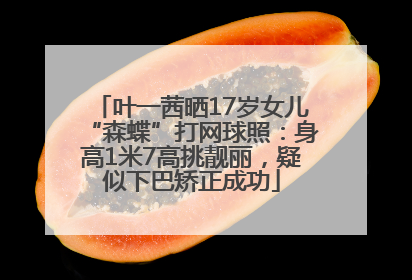 叶一茜晒17岁女儿“森蝶”打网球照：身高1米7高挑靓丽，疑似下巴矫正成功