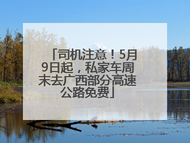 司机注意！5月9日起，私家车周末去广西部分高速公路免费