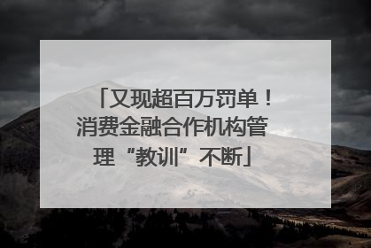 又现超百万罚单！消费金融合作机构管理“教训”不断