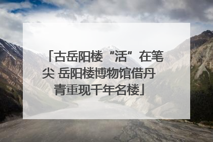 古岳阳楼“活”在笔尖 岳阳楼博物馆借丹青重现千年名楼