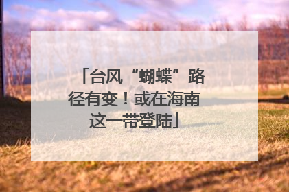 台风“蝴蝶”路径有变！或在海南这一带登陆