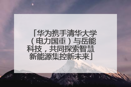 华为携手清华大学（电力国重）与岳能科技，共同探索智慧新能源集控新未来