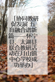 协同教研促发展 五育融合谱新篇——怀宁县、太湖县联合教研活动在月山镇中心学校成功举办