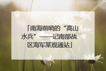 南海前哨的“高山水兵”——记南部战区海军某观通站