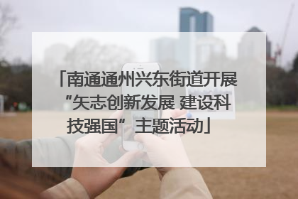 南通通州兴东街道开展“矢志创新发展 建设科技强国”主题活动